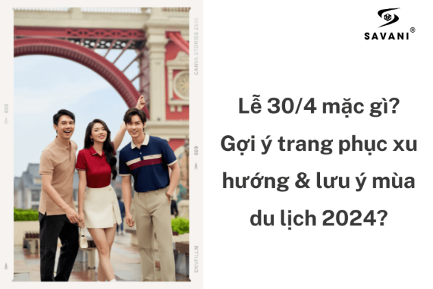 Lễ 30/4 mặc gì? Gợi ý trang phục xu hướng & lưu ý mùa du lịch 2024?